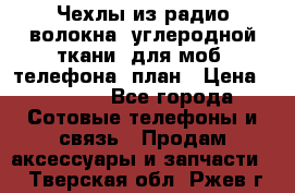 Чехлы из радио-волокна (углеродной ткани) для моб. телефона (план › Цена ­ 2 500 - Все города Сотовые телефоны и связь » Продам аксессуары и запчасти   . Тверская обл.,Ржев г.